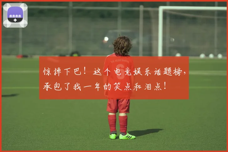 惊掉下巴！这个电竞娱乐话题榜，承包了我一年的笑点和泪点！