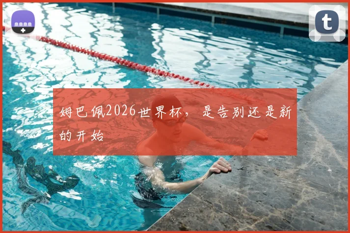 姆巴佩2026世界杯，是告别还是新的开始