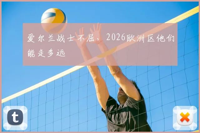 爱尔兰战士不屈，2026欧洲区他们能走多远