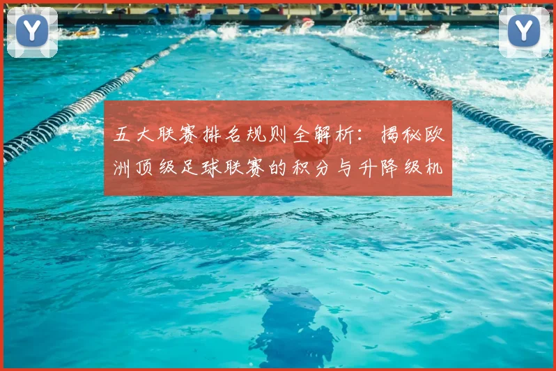 五大联赛排名规则全解析：揭秘欧洲顶级足球联赛的积分与升降级机制