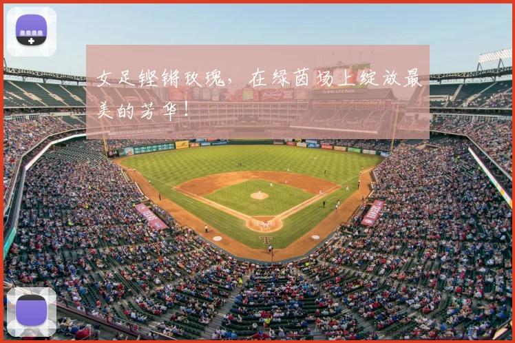 女足铿锵玫瑰,在绿茵场上绽放最美的芳华!