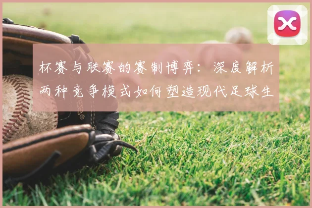 杯赛与联赛的赛制博弈：深度解析两种竞争模式如何塑造现代足球生态
