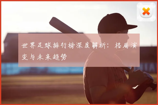 世界足球排行榜深度解析：格局演变与未来趋势