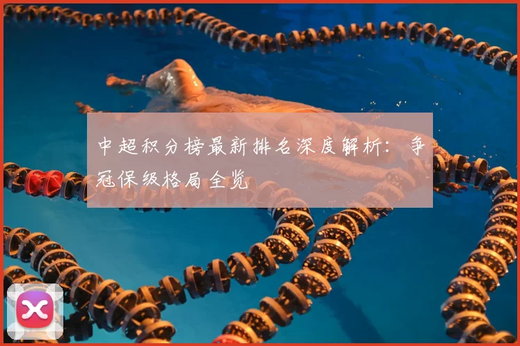 中超积分榜最新排名深度解析：争冠保级格局全览