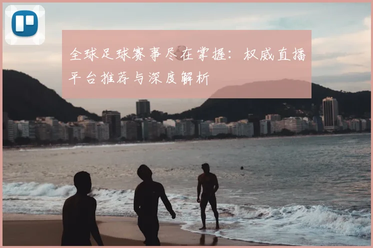 全球足球赛事尽在掌握：权威直播平台推荐与深度解析