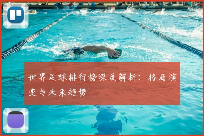 世界足球排行榜深度解析：格局演变与未来趋势