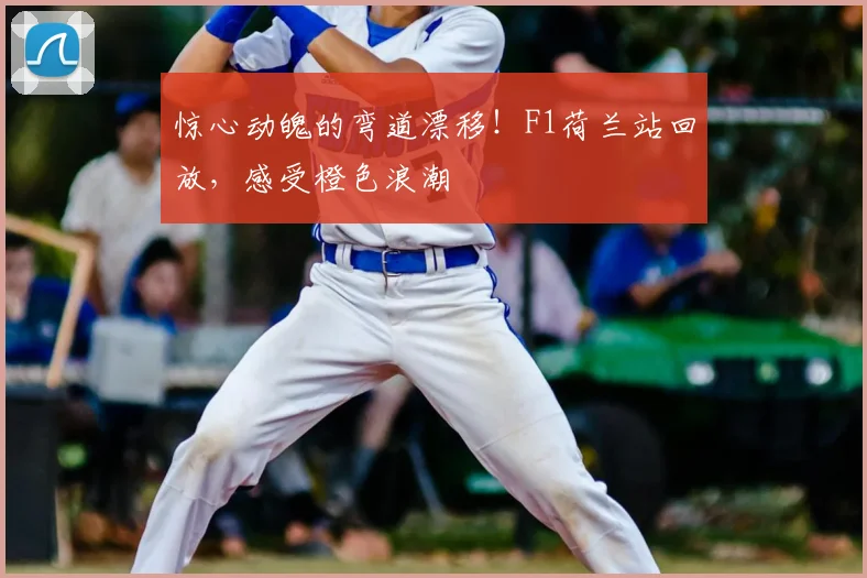 惊心动魄的弯道漂移！F1荷兰站回放，感受橙色浪潮