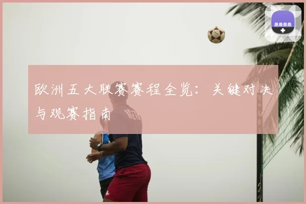 欧洲五大联赛赛程全览：关键对决与观赛指南