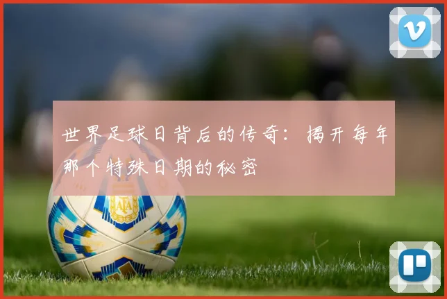 世界足球日背后的传奇:揭开每年那个特殊日期的秘密