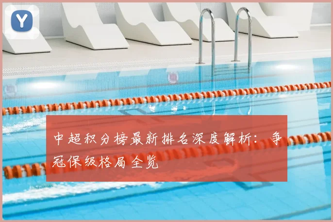 中超积分榜最新排名深度解析:争冠保级格局全览