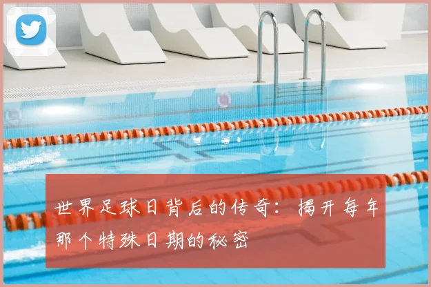 世界足球日背后的传奇：揭开每年那个特殊日期的秘密